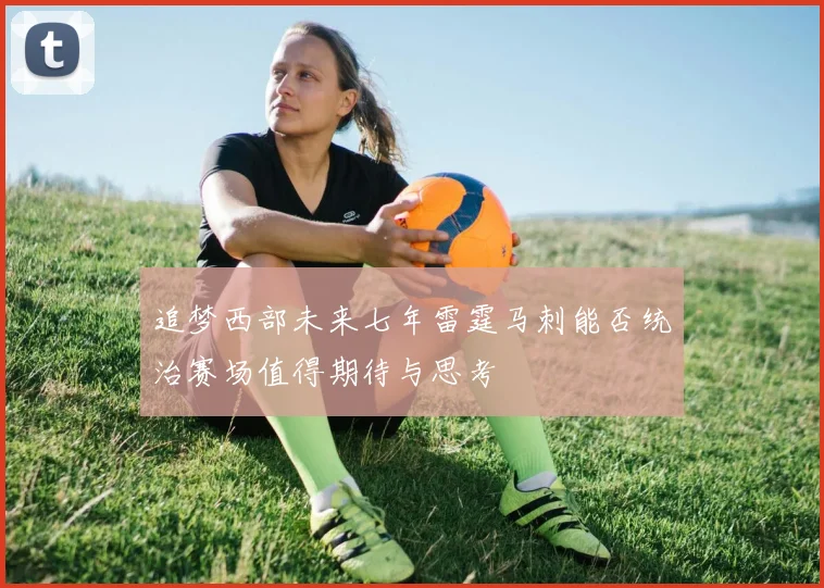 追梦西部未来七年雷霆马刺能否统治赛场值得期待与思考