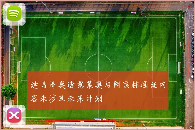 迪马济奥透露莱奥与阿莫林通话内容未涉及未来计划