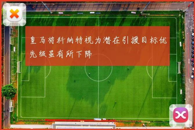 皇马将科纳特视为潜在引援目标优先级虽有所下降