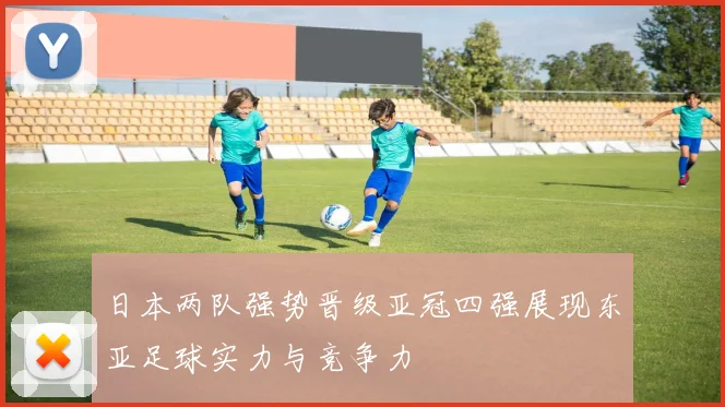 日本两队强势晋级亚冠四强展现东亚足球实力与竞争力