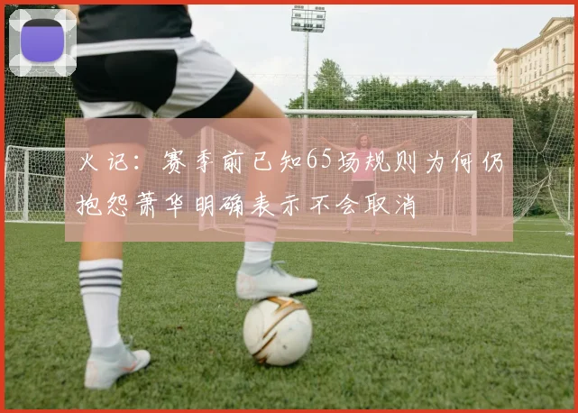 火记：赛季前已知65场规则为何仍抱怨萧华明确表示不会取消