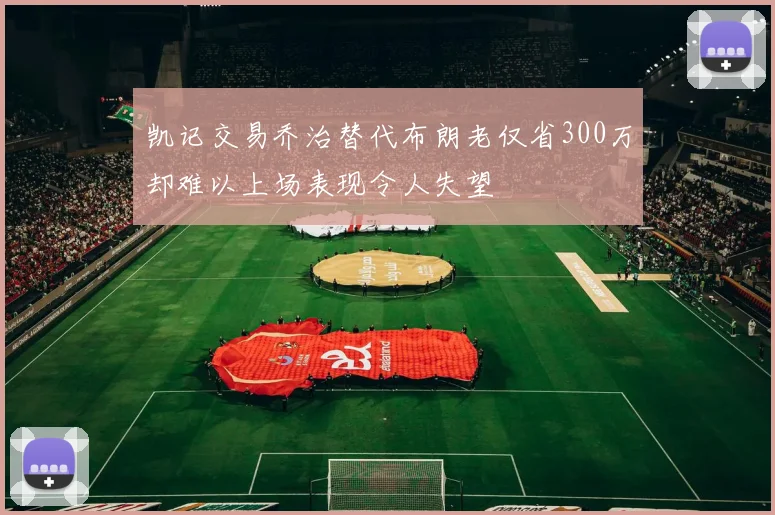 凯记交易乔治替代布朗老仅省300万却难以上场表现令人失望