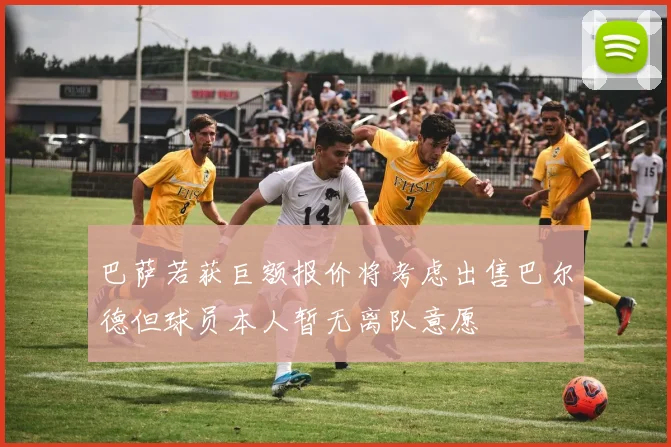 巴萨若获巨额报价将考虑出售巴尔德但球员本人暂无离队意愿