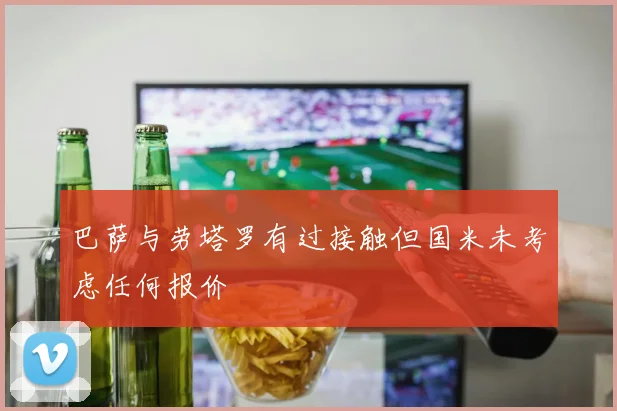 巴萨与劳塔罗有过接触但国米未考虑任何报价