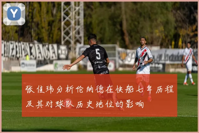 张佳玮分析伦纳德在快船七年历程及其对球队历史地位的影响