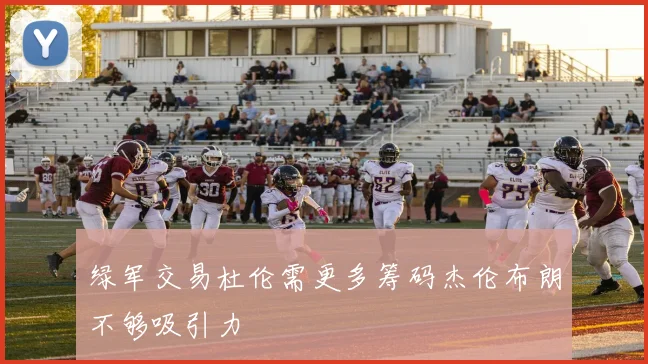 绿军交易杜伦需更多筹码杰伦布朗不够吸引力
