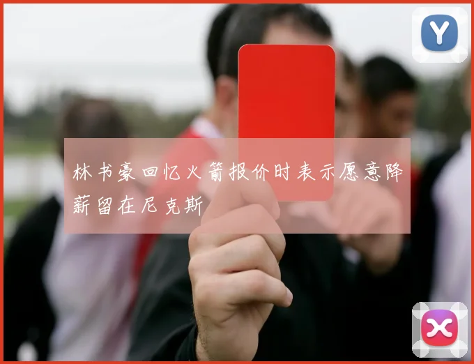 林书豪回忆火箭报价时表示愿意降薪留在尼克斯