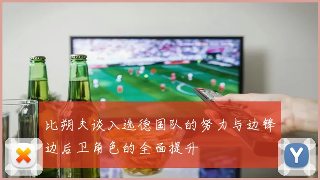 比朔夫谈入选德国队的努力与边锋边后卫角色的全面提升