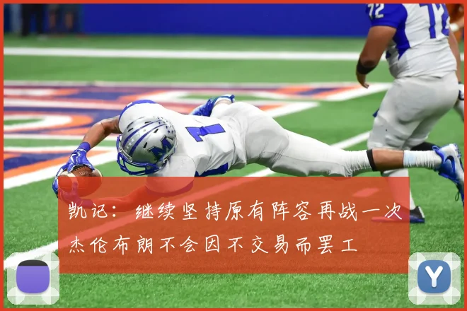 凯记：继续坚持原有阵容再战一次杰伦布朗不会因不交易而罢工