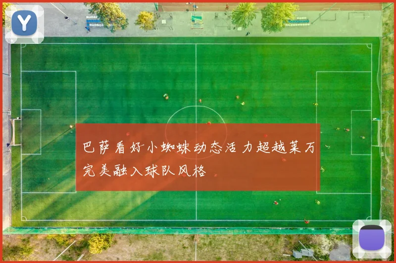巴萨看好小蜘蛛动态活力超越莱万完美融入球队风格